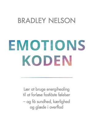 Emotionskoden: Lær at bruge energihealing til at forløse fastlåste følelser - og få sundhed, kærlighed og glæde i overflod