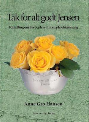 Tak for alt godt Jensen: Fortælling om livet oplevet fra en plejehjemsseng