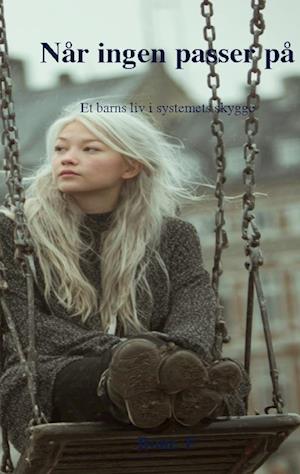 Når ingen passer på: Et barns liv i systemets skygge